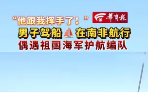 Download Video: 【“他跟我挥手了！”男子驾船在南非航行偶遇祖国海军护航编队】