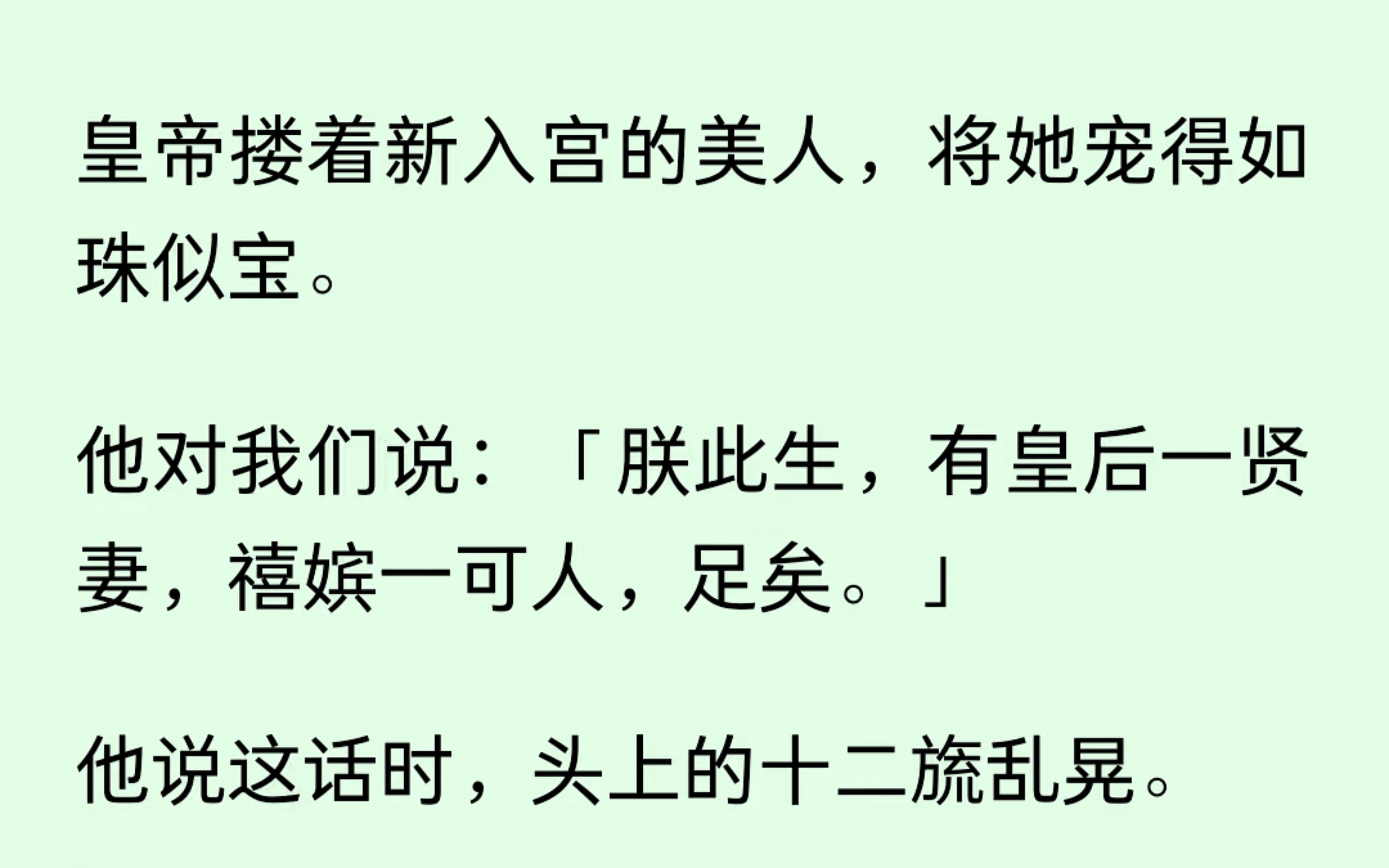 皇帝搂着他的新宠,对我们说:“朕一生,有皇后一贤妻,禧嫔一可人,足矣.”我看着他乱晃的十二旒.啧,怎样才能把这冠冕戴到我头上?哔哩哔哩...