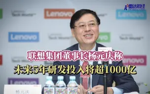 Download Video: 杨元庆称联想未来5年研发投入将超1000亿