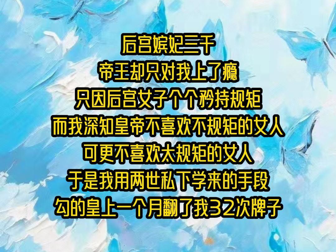 【已完结】后宫嫔妃三千,帝王却只对我上了瘾,只因后宫女子个个矜持规矩,而我深知皇帝不喜欢不规矩的女人,可更不喜欢太规矩的女人,于是我用两世...