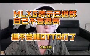 Скачать видео: MLXG表示已退群，自己不会退赛，但不会和OTTO打了