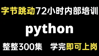 字节跳动72小时内部培训的python，整整300集，通俗易懂，手把手带你上岗！