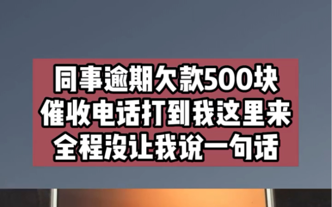 同事逾期欠款500块,催收电话打到我这里来,全程没让我说一句话!哔哩哔哩bilibili