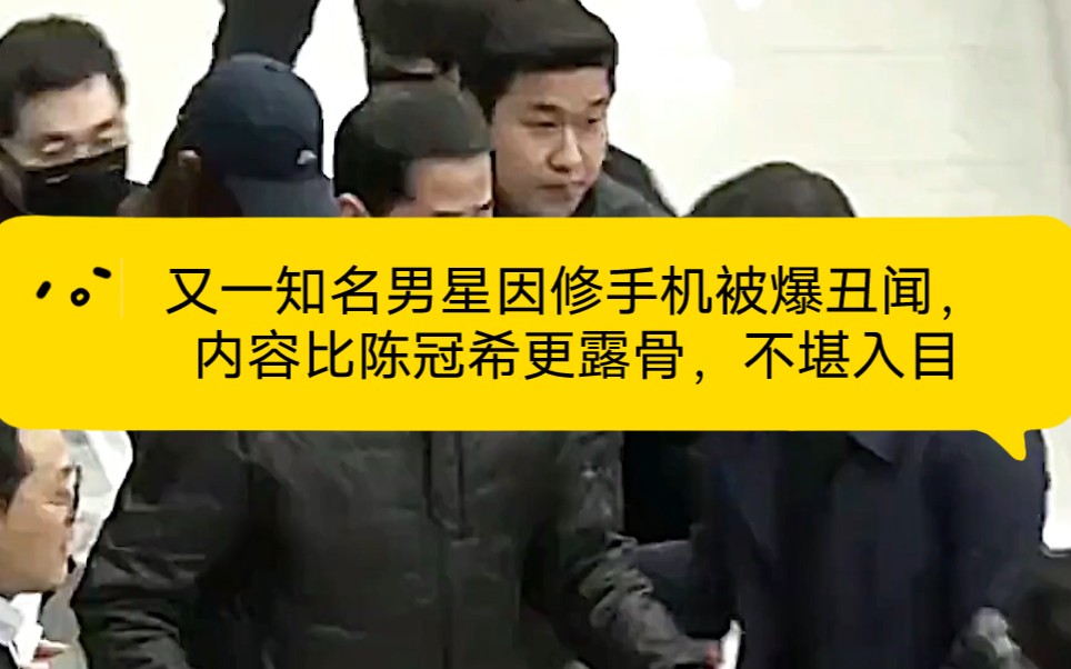 又一知名男星因修手机被爆丑闻,内容比陈冠希更露骨,不堪入目哔哩哔哩bilibili