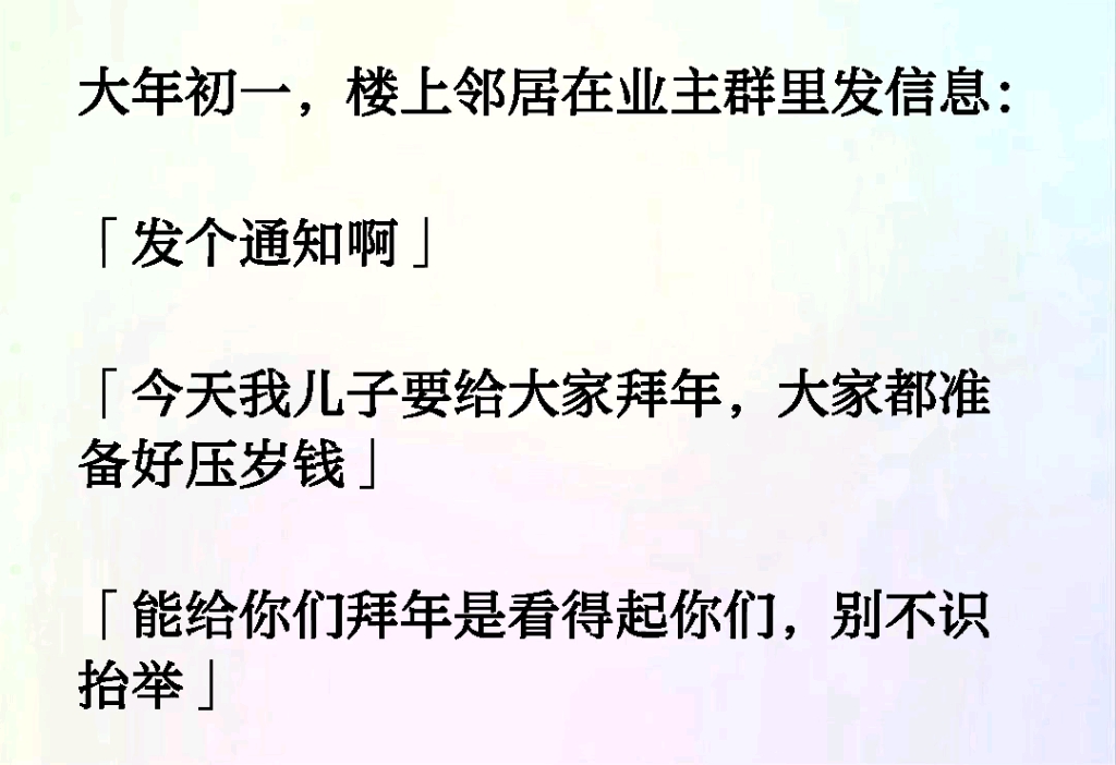 [图]大年初一，楼上邻居在业主群里发信息:「发个通知啊」「今天我儿子要给大家拜年，大家都准备好压岁钱」「能给你们拜年是看得起你们，别不识抬举」