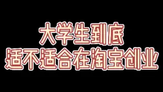 大学生到底适不适合在淘宝创业？在淘宝创业可以做些什么呢？