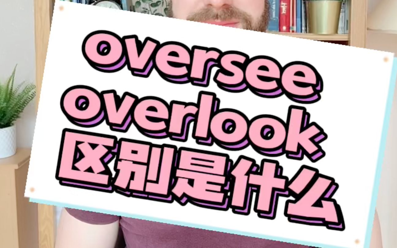 词汇辨析:oversee和overlook雅思考官口语小课堂哔哩哔哩bilibili