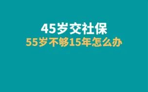 Video herunterladen: 45岁交社保，55岁不够15年怎么办