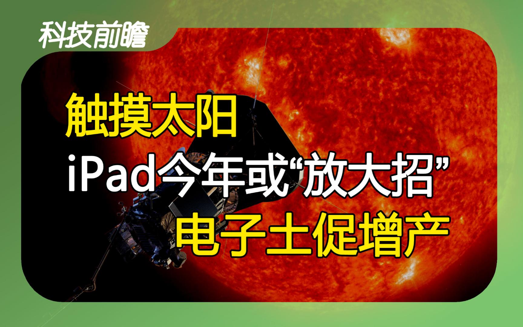 2024年第1期 | 科技前瞻【今年iPad或放大招;半导体市场预期恢复增长;印度发射黑洞卫星;NASA将触摸太阳;电子土壤可促进谷物增产】哔哩哔哩bilibili