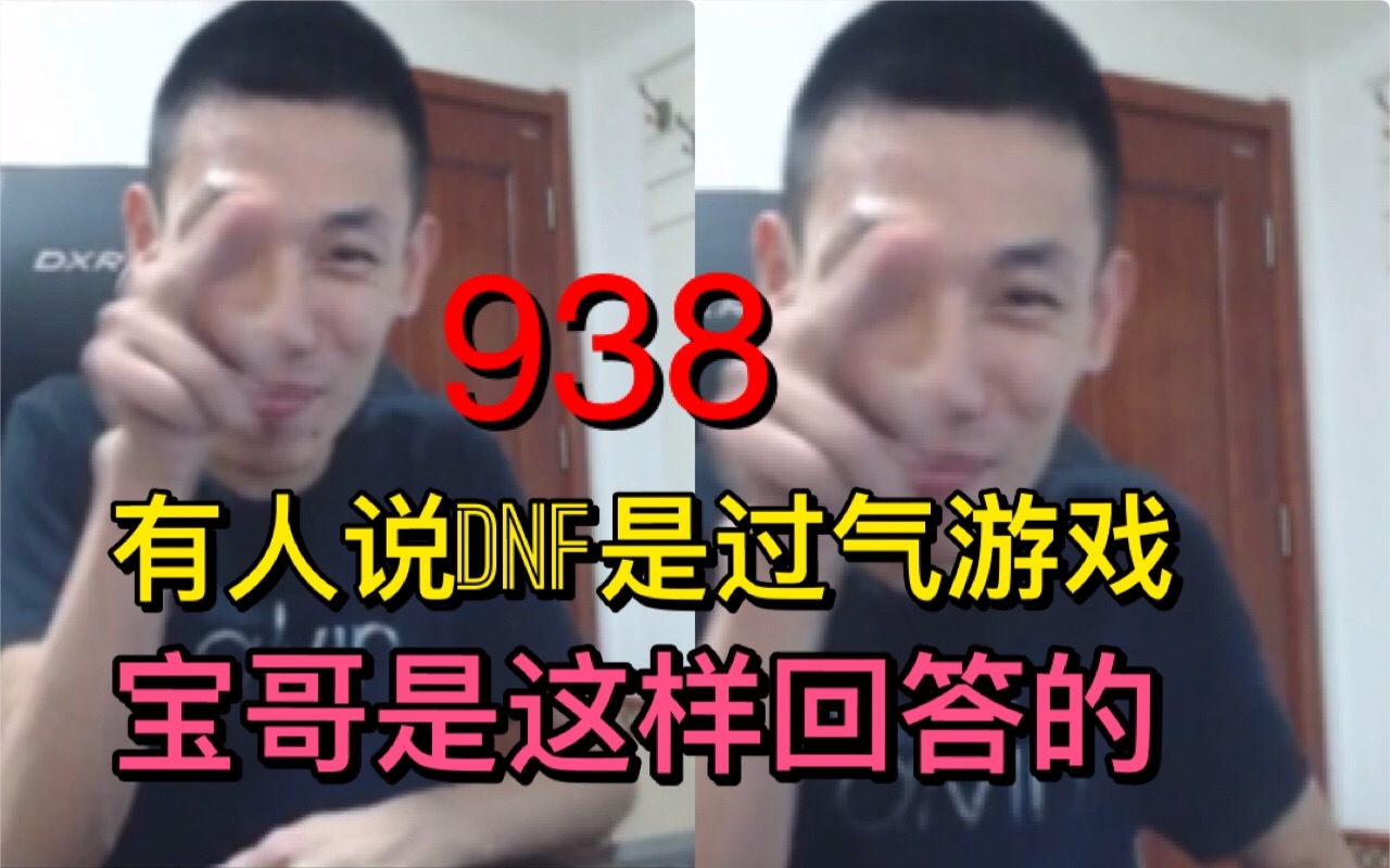 【姥吊秀938】有人说DNF是过气的游戏!宝哥看到后是这样回答的!听完后不得不佩服宝哥的情商高!哔哩哔哩bilibili