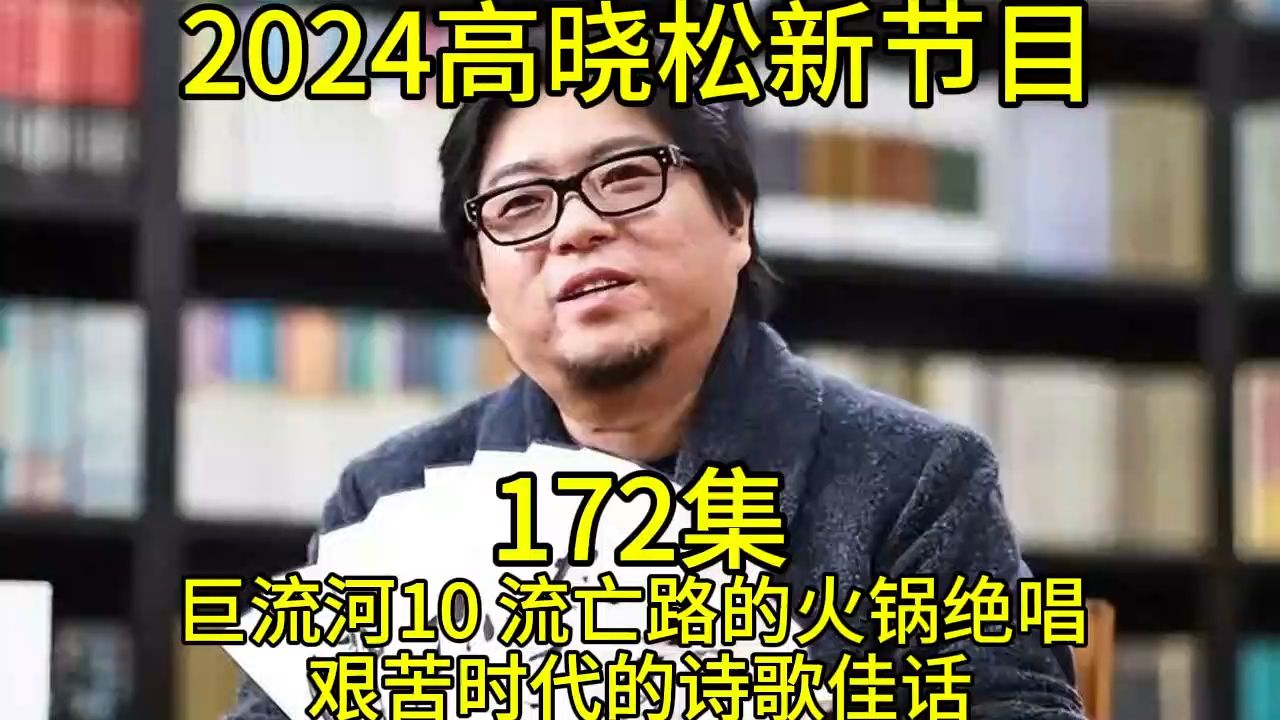 2024晓得高晓松最新节目第172巨流河10 流亡路的火锅绝唱 艰苦时代的诗歌佳话哔哩哔哩bilibili