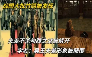 下载视频: 战国大批竹简被发现，夫差不杀勾践之谜被解开，学者：吴王夫差形象被颠覆