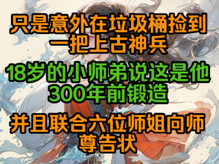 [图]只是意外在垃圾桶捡到一把上古神兵，10岁的小师弟说这是他300年前锻造，并且联合六位师姐向师尊告状！