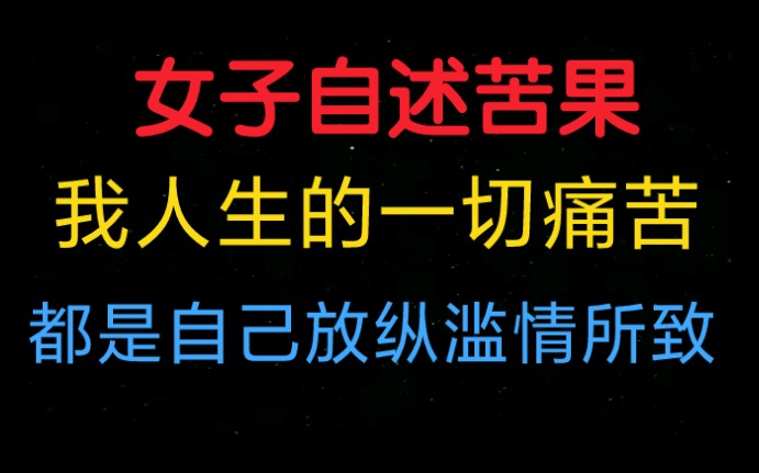 女子苦果自述,我人生的一切痛苦,都是自己放纵滥情所致哔哩哔哩bilibili