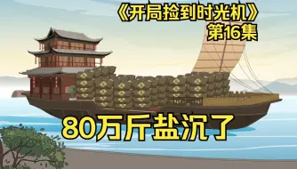 Download Video: 《开局捡到时光机》第16集，80万斤盐沉了