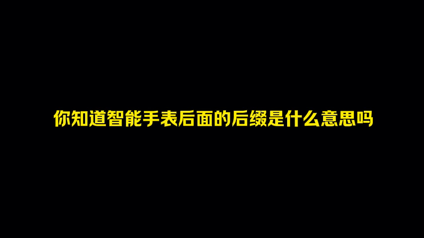 购买智能手表不同的后缀都代表什么意思,你知道吗?哔哩哔哩bilibili