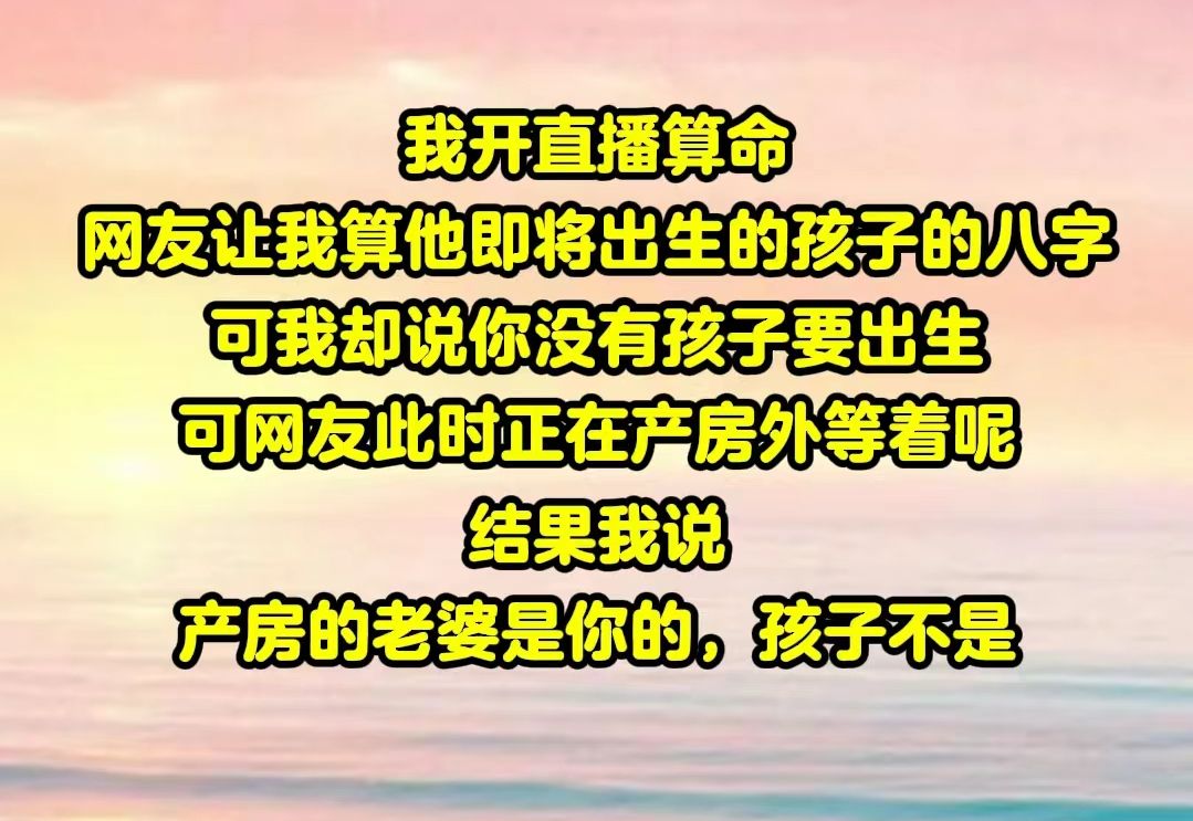 【半糖月月】我直播算命,网友让我算他即将出生的孩子的八字,可我却说他没有孩子要出生.但网友此时正在产房外等着呢哔哩哔哩bilibili