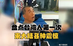 Download Video: 盘点台湾人第一次来大陆的各种震惊