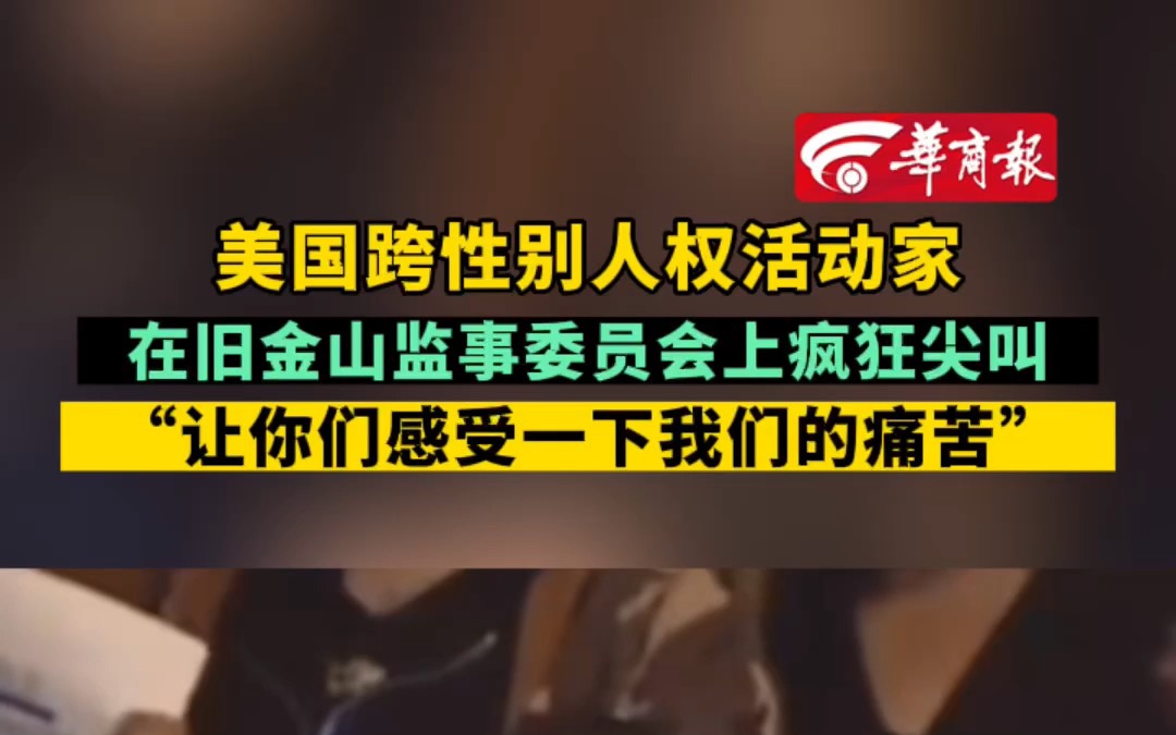 美国跨性别人权活动家 在旧金山监事委员会上疯狂尖叫 “让你们感受一下我们的痛苦”哔哩哔哩bilibili