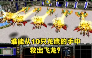 Download Video: 《魔兽争霸3》，谁能从10只龙鹰的手中，救出飞龙？