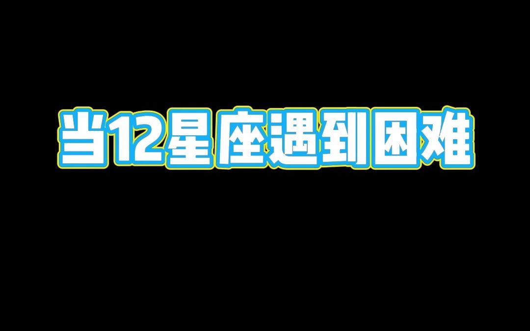 当12星座遇到困难和遇到好感的人时是什么样的呢?还有相同星座的人在一起时又是什么样!哔哩哔哩bilibili