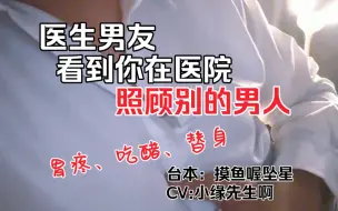 Download Video: 医生男友看到你在医院照顾别的男人，气的胃疼（胃疼/吃醋/替身）