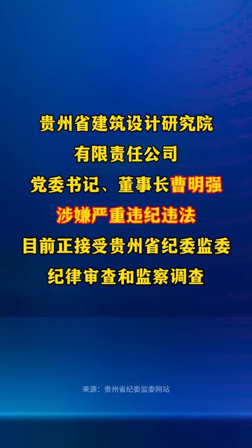 贵州省建筑设计研究院有限责任公司党委书记、董事长曹明强 接受纪律审查和监察调查.哔哩哔哩bilibili