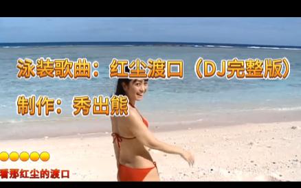 泳装歌曲:红尘渡口(DJ完整版)制作:秀出熊哔哩哔哩bilibili