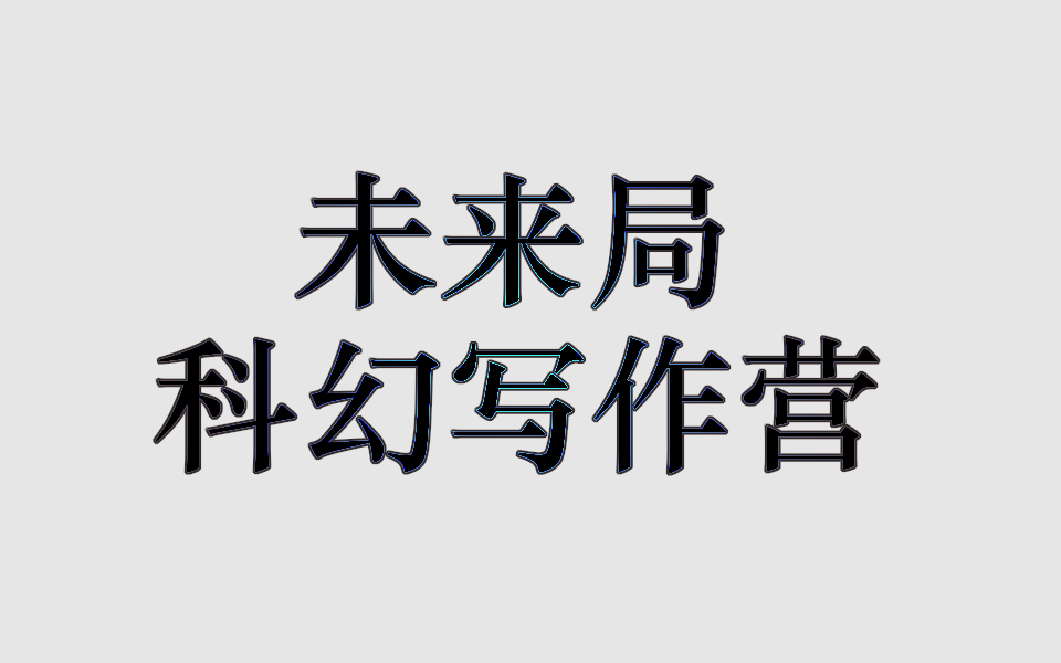 未来局科幻写作营公开课(更完 有更多需求请自行找未来局小课)哔哩哔哩bilibili