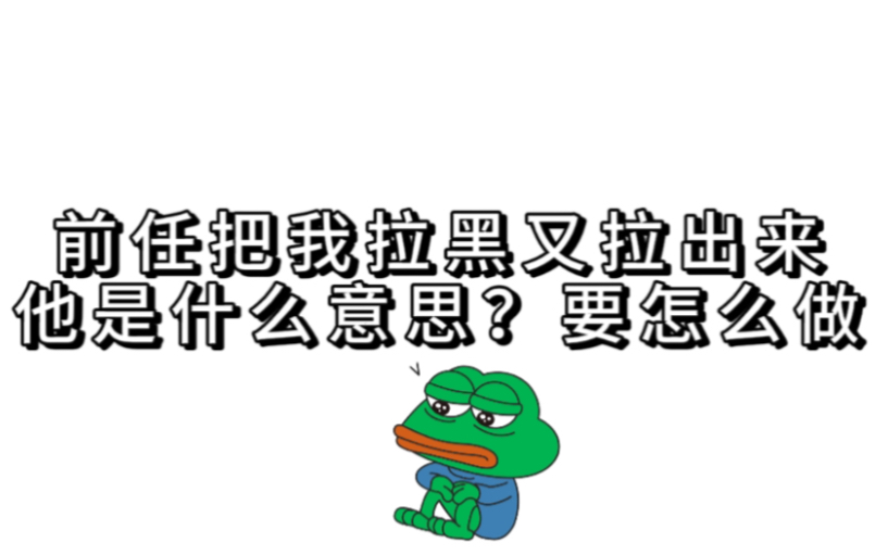 前任把我拉黑又拉出来,他是什么意思?要怎么做哔哩哔哩bilibili