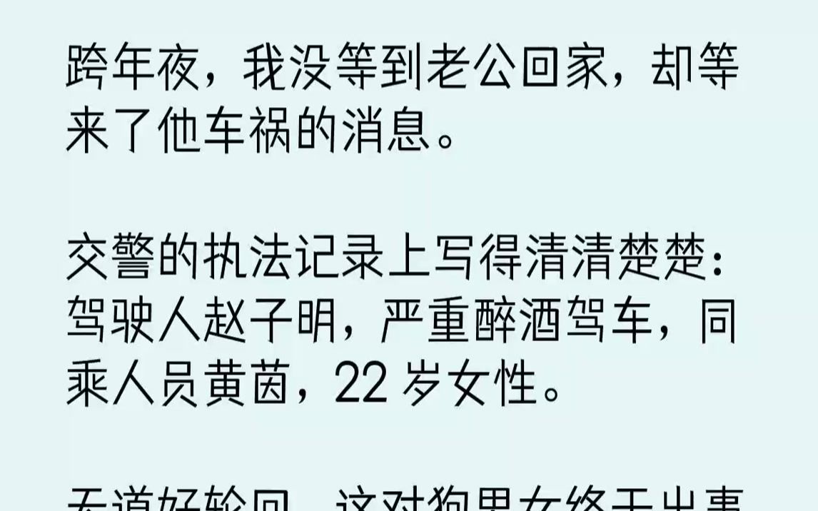 【完结文】跨年夜,我没等到老公回家,却等来了他车祸的消息.交警的执法记录上写得清清楚楚:驾驶人赵子明,严重醉酒驾车,同乘人员黄茵...哔哩哔...