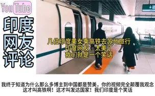 Скачать видео: 几位印度美女乘高铁去苏州旅行，印度网友：我们就是一个笑话