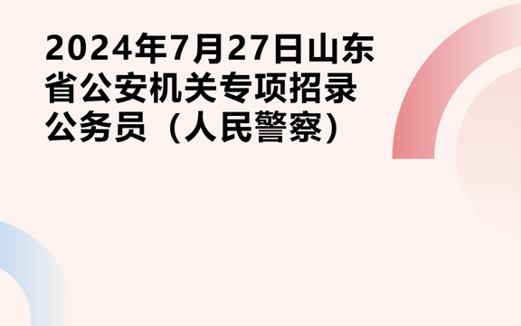 2024年7月27日山东省公安机关专项招录公务员(人民警察)哔哩哔哩bilibili