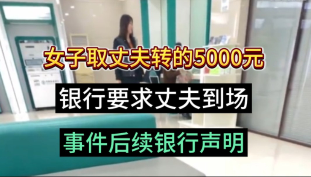 女子发视频称,她去取丈夫转进去的5000元,被银行要求证明打款人是谁,要求她丈夫到现场处理,要提供户口本、结婚证等材料,证明两人夫妻关系,银行...