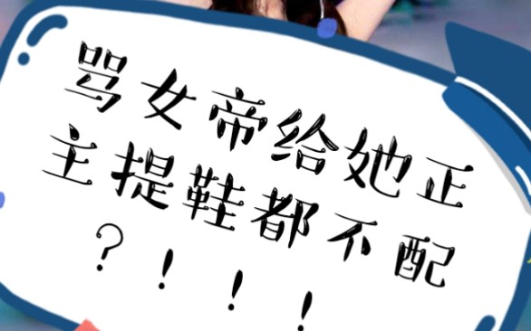 骂女帝给她家正主提鞋都不配?_哔哩哔哩 (゜-゜)つロ 干杯~-bilibili