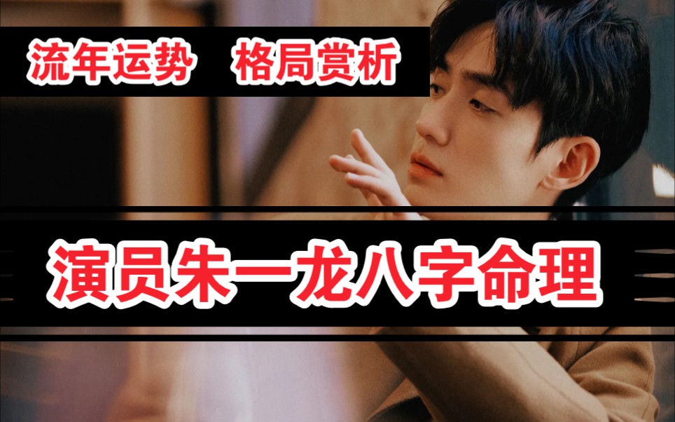 演员朱一龙八字赏析,星座运势,四柱命理,丁姜说易