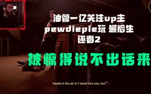 Video herunterladen: 【最后生还者2】油管第一主播Pewdiepie 看杰西被一枪爆头惊的说不出话来