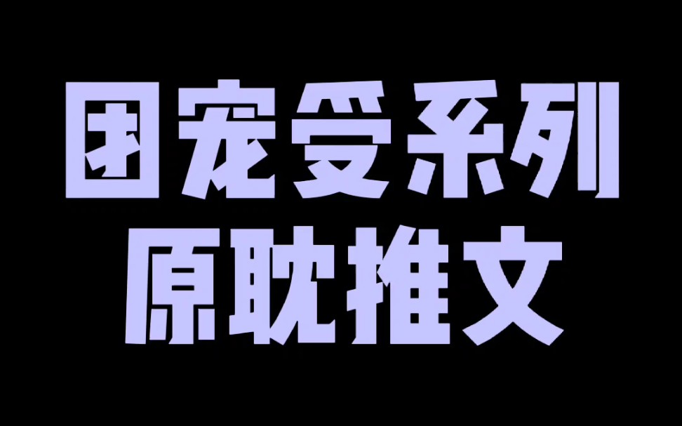 【原耽推文】团宠受系列原耽推文哔哩哔哩bilibili