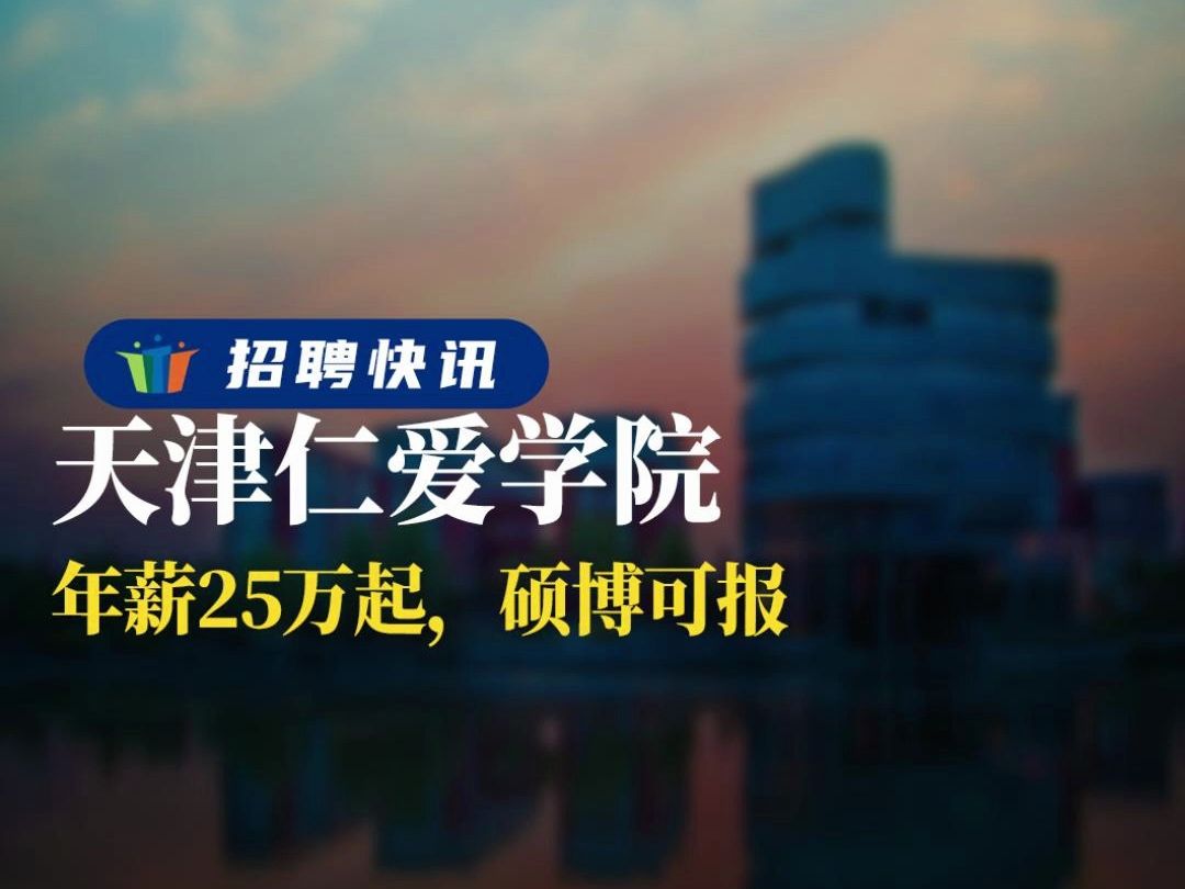 年薪25万起,硕博可报丨天津仁爱学院丨招聘资讯丨高校人才网哔哩哔哩bilibili