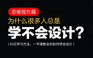 新手如何做出像样的设计？和小白拉开差距！ 最适合新手的提升课程！本节课让我们深入了解设计，怎么正确的学习！