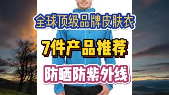 Download Video: 全球顶级品牌皮肤衣，7件产品推荐，防晒防紫外线防风防泼水