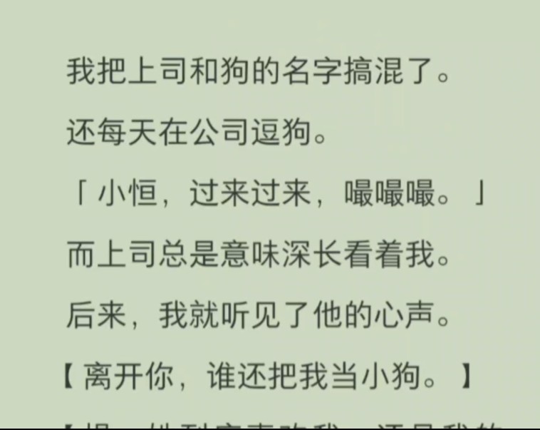 【免费已完结】我把上司和狗的名字搞混了.还每天在公司逗狗.「小恒,过来,嘬嘬嘬」而上司总是意味深长的看着我,后来,我就听见了他的心声「离...