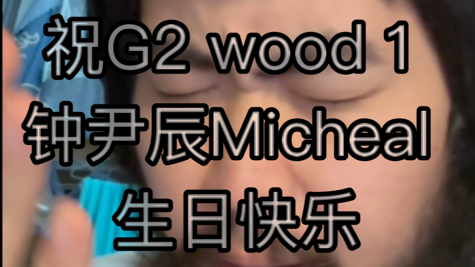 祝G2 wood 1 钟尹辰Micheal 生日快乐哔哩哔哩bilibili