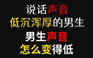 Download Video: 说话声音低沉浑厚的男生，男生声音怎么变得低