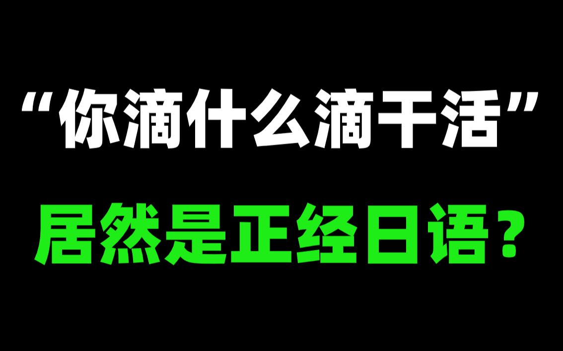 “你滴什么滴干活“居然是正经日语？！奇怪的知识增加了！