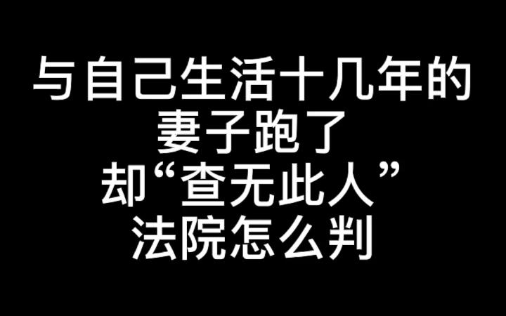 与自己生活十几年的老婆跑了,却“查无此人”法院怎么判?哔哩哔哩bilibili