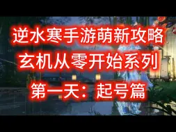 Download Video: 【逆水寒手游】萌新攻略：玄机从零开始的第一天（起号篇）