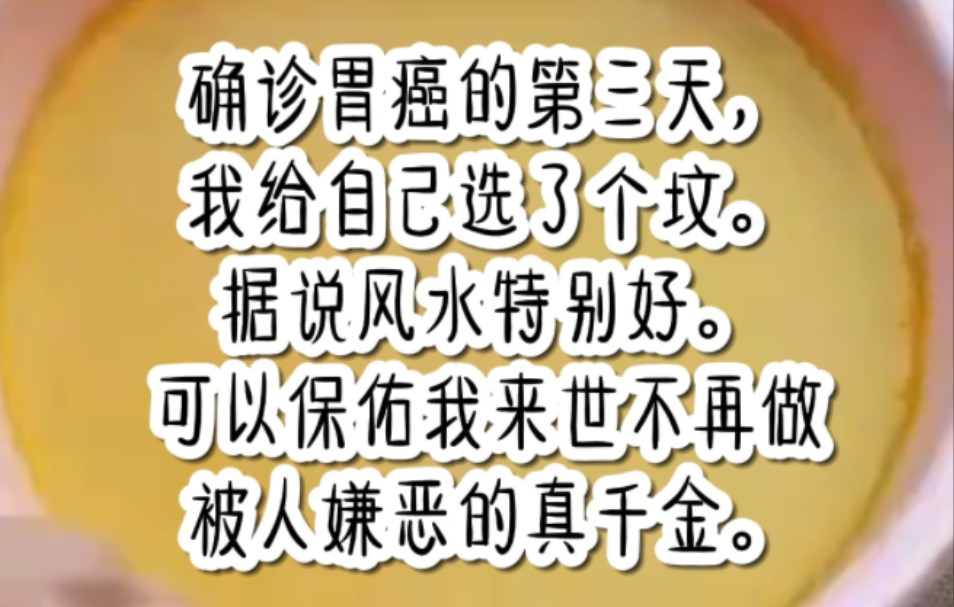 确诊胃癌的第三天,我给自己选了个坟.据说风水特别好.可以保佑我来世不再做被人嫌恶的真千金.哔哩哔哩bilibili