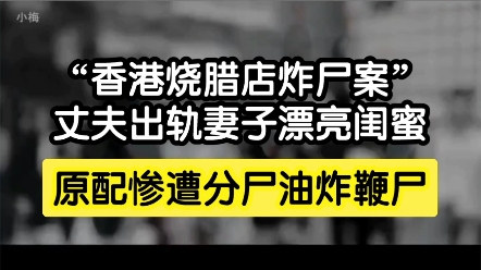 "香港烧腊店炸尸案"丈夫出轨妻子的闺蜜,原配惨遭分尸油炸鞭尸.