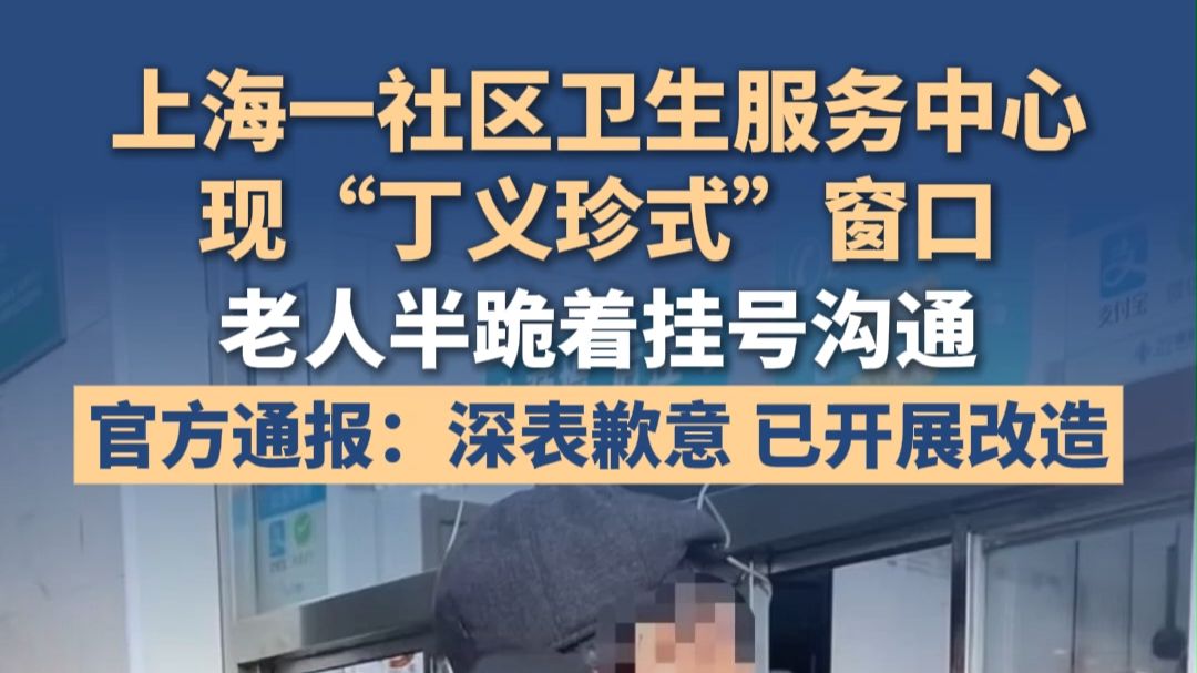 上海一社区卫生服务中心现“丁义珍式”窗口，老人半跪着挂号沟通，官方通报：深表歉意，已开展改造
